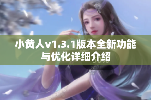 小黄人v1.3.1版本全新功能与优化详细介绍