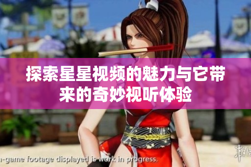 探索星星视频的魅力与它带来的奇妙视听体验
