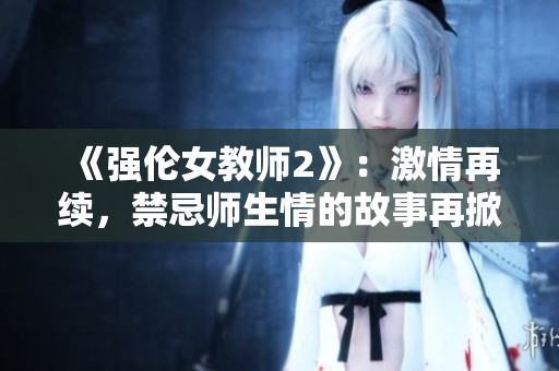 《强伦女教师2》：激情再续，禁忌师生情的故事再掀波澜