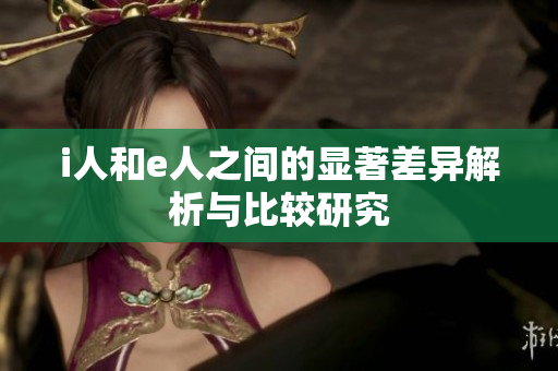 i人和e人之间的显著差异解析与比较研究