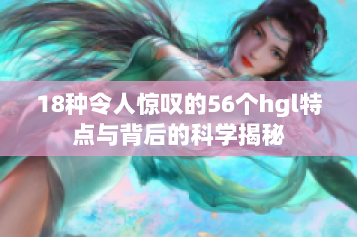 18种令人惊叹的56个hgl特点与背后的科学揭秘
