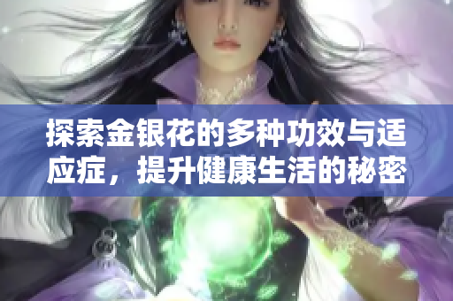 探索金银花的多种功效与适应症，提升健康生活的秘密武器