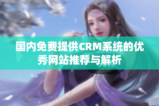 国内免费提供CRM系统的优秀网站推荐与解析