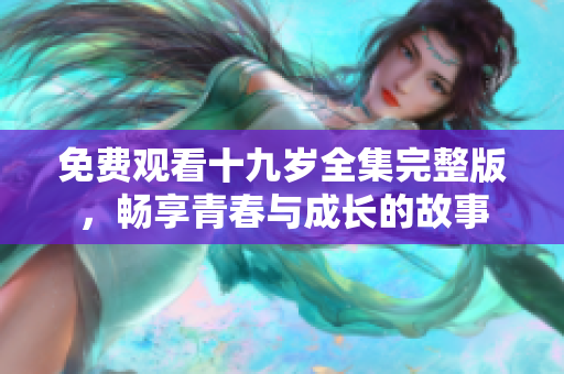 免费观看十九岁全集完整版，畅享青春与成长的故事