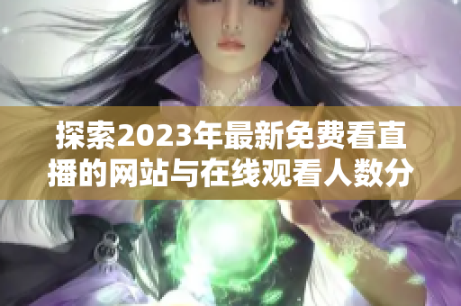 探索2023年最新免费看直播的网站与在线观看人数分析