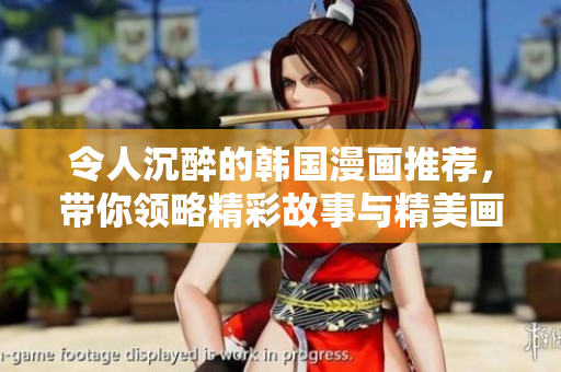 令人沉醉的韩国漫画推荐，带你领略精彩故事与精美画风