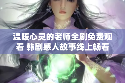 温暖心灵的老师全剧免费观看 韩剧感人故事线上畅看
