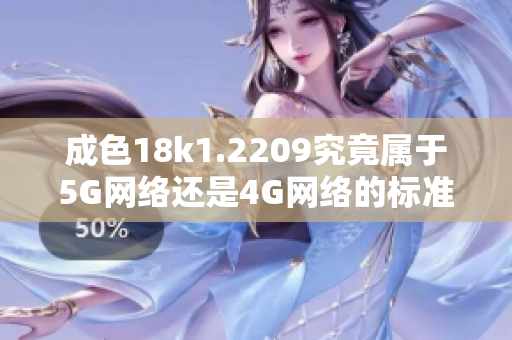 成色18k1.2209究竟属于5G网络还是4G网络的标准解读