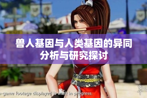 兽人基因与人类基因的异同分析与研究探讨