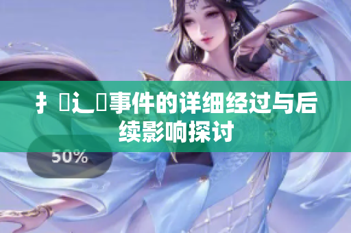 扌喿辶畐事件的详细经过与后续影响探讨
