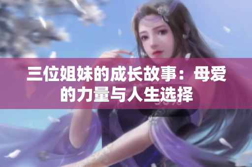 三位姐妹的成长故事：母爱的力量与人生选择
