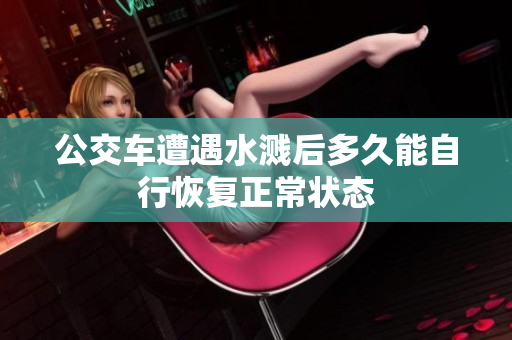 公交车遭遇水溅后多久能自行恢复正常状态
