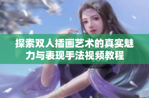 探索双人插画艺术的真实魅力与表现手法视频教程