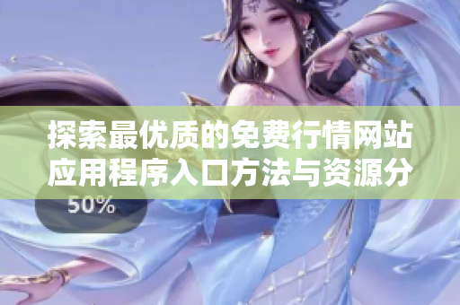 探索最优质的免费行情网站应用程序入口方法与资源分享