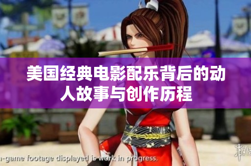 美国经典电影配乐背后的动人故事与创作历程