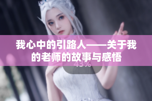 我心中的引路人——关于我的老师的故事与感悟