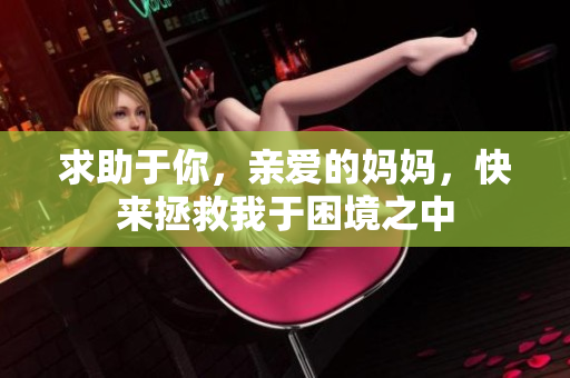求助于你，亲爱的妈妈，快来拯救我于困境之中