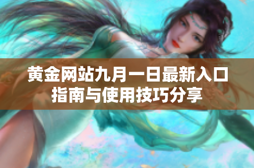 黄金网站九月一日最新入口指南与使用技巧分享