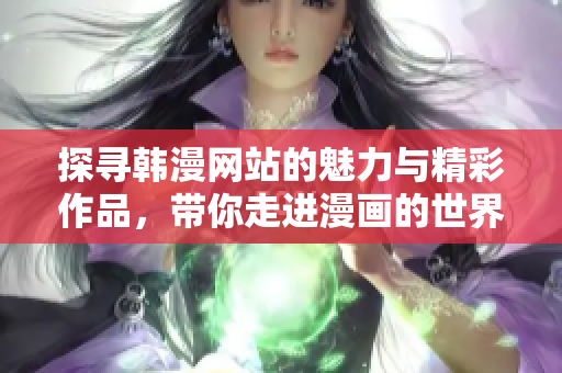 探寻韩漫网站的魅力与精彩作品，带你走进漫画的世界
