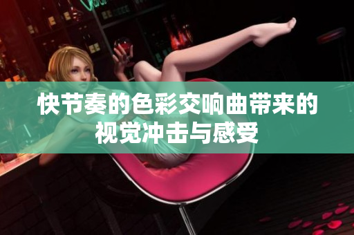 快节奏的色彩交响曲带来的视觉冲击与感受