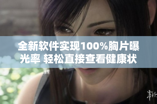 全新软件实现100%胸片曝光率 轻松直接查看健康状态
