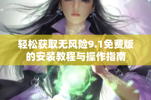 轻松获取无风险9.1免费版的安装教程与操作指南