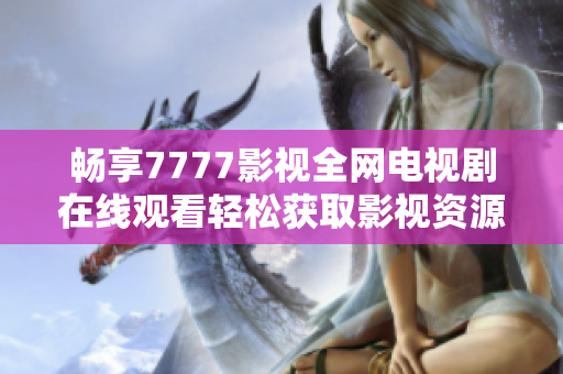 畅享7777影视全网电视剧在线观看轻松获取影视资源