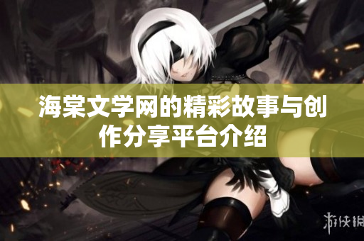 海棠文学网的精彩故事与创作分享平台介绍