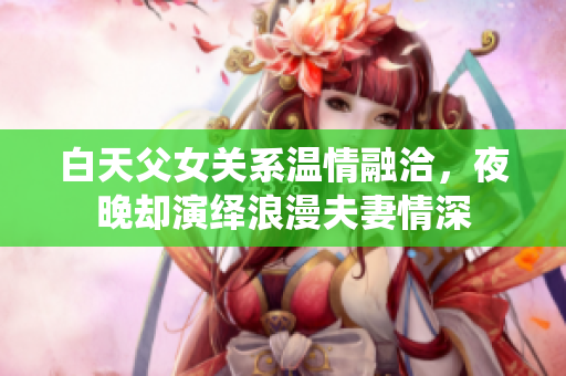 白天父女关系温情融洽，夜晚却演绎浪漫夫妻情深