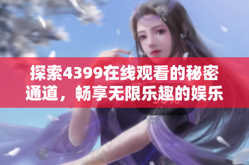 探索4399在线观看的秘密通道，畅享无限乐趣的娱乐体验