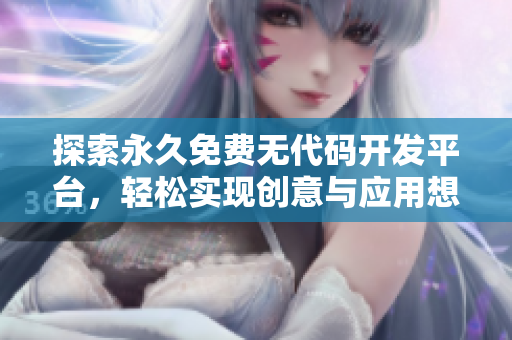 探索永久免费无代码开发平台，轻松实现创意与应用想法