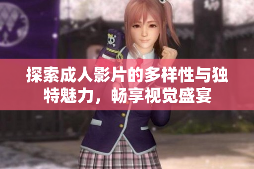 探索成人影片的多样性与独特魅力，畅享视觉盛宴