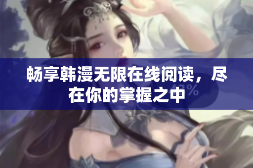 畅享韩漫无限在线阅读，尽在你的掌握之中