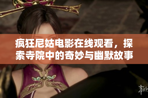 疯狂尼姑电影在线观看，探索寺院中的奇妙与幽默故事