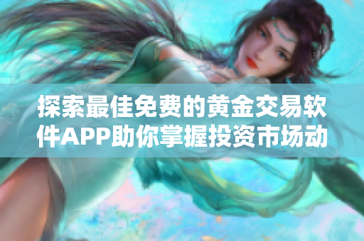 探索最佳免费的黄金交易软件APP助你掌握投资市场动态