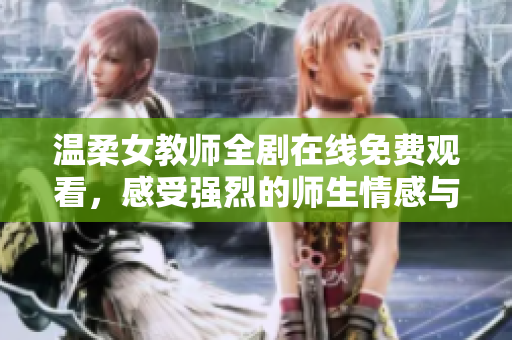 温柔女教师全剧在线免费观看，感受强烈的师生情感与温暖故事