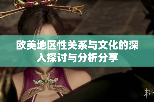 欧美地区性关系与文化的深入探讨与分析分享