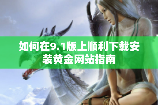 如何在9.1版上顺利下载安装黄金网站指南