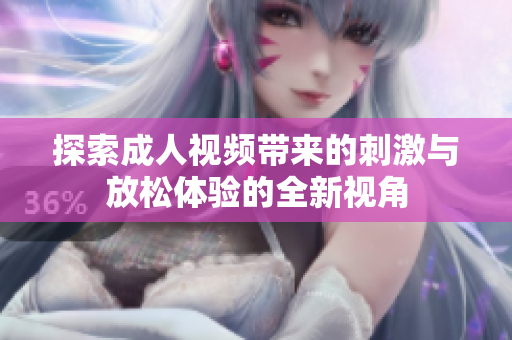 探索成人视频带来的刺激与放松体验的全新视角