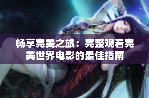 畅享完美之旅：完整观看完美世界电影的最佳指南
