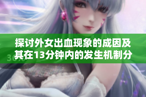 探讨外女出血现象的成因及其在13分钟内的发生机制分析