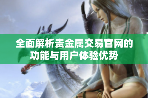 全面解析贵金属交易官网的功能与用户体验优势