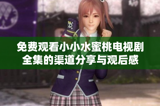 免费观看小小水蜜桃电视剧全集的渠道分享与观后感