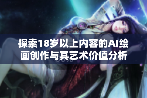 探索18岁以上内容的AI绘画创作与其艺术价值分析