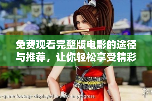 免费观看完整版电影的途径与推荐，让你轻松享受精彩影片