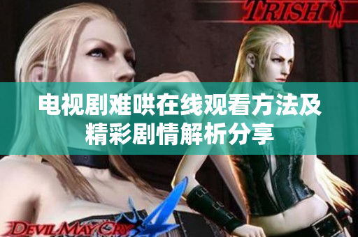 电视剧难哄在线观看方法及精彩剧情解析分享