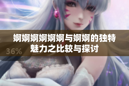 婀婀婀婀婀婀与婀婀的独特魅力之比较与探讨