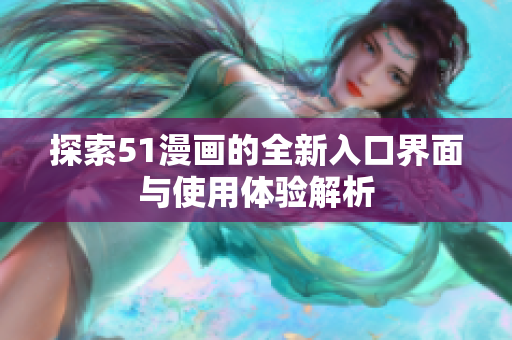探索51漫画的全新入口界面与使用体验解析