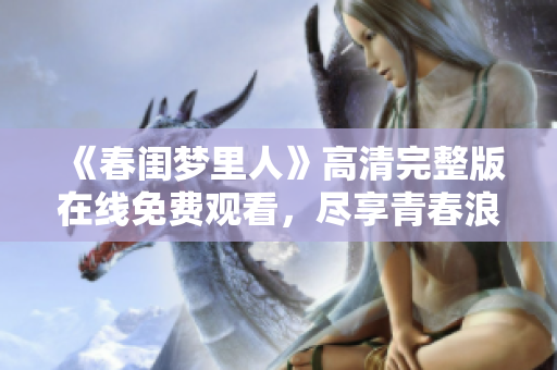 《春闺梦里人》高清完整版在线免费观看，尽享青春浪漫爱情故事