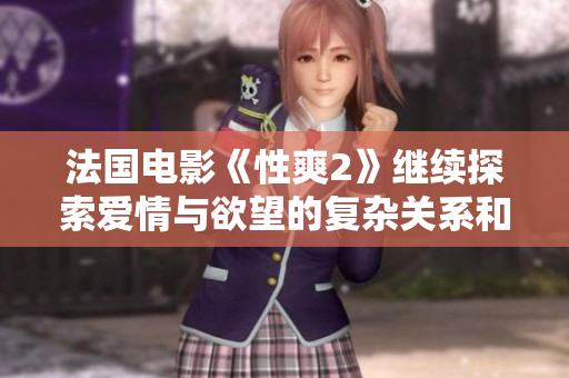 法国电影《性爽2》继续探索爱情与欲望的复杂关系和情感世界